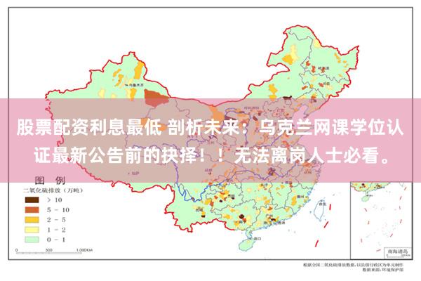 股票配资利息最低 剖析未来：乌克兰网课学位认证最新公告前的抉择！！无法离岗人士必看。