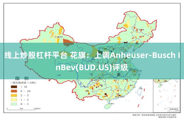 线上炒股杠杆平台 花旗：上调Anheuser-Busch InBev(BUD.US)评级