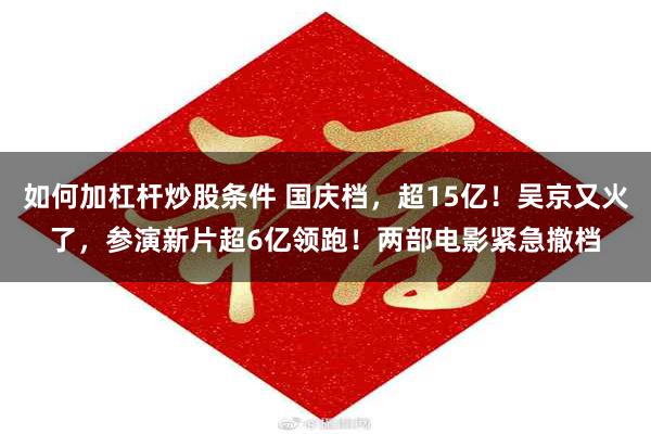 如何加杠杆炒股条件 国庆档，超15亿！吴京又火了，参演新片超6亿领跑！两部电影紧急撤档