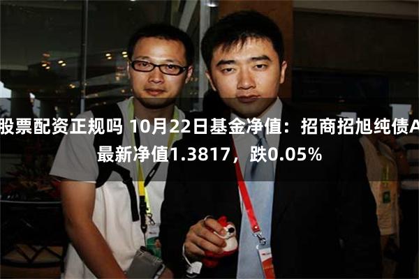 股票配资正规吗 10月22日基金净值：招商招旭纯债A最新净值1.3817，跌0.05%