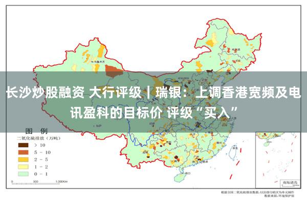 长沙炒股融资 大行评级｜瑞银：上调香港宽频及电讯盈科的目标价 评级“买入”