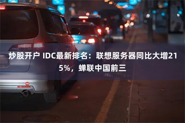 炒股开户 IDC最新排名：联想服务器同比大增215%，蝉联中国前三