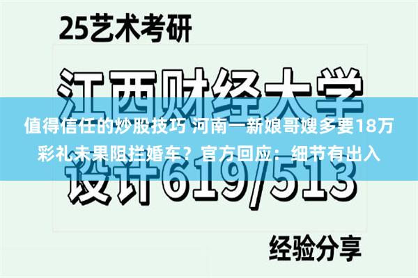 值得信任的炒股技巧 河南一新娘哥嫂多要18万彩礼未果阻拦婚车？官方回应：细节有出入