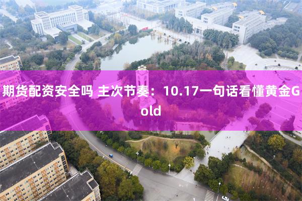 期货配资安全吗 主次节奏：10.17一句话看懂黄金Gold