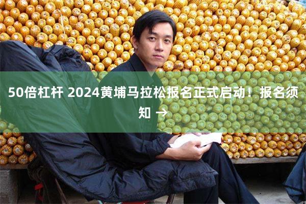 50倍杠杆 2024黄埔马拉松报名正式启动！报名须知 →