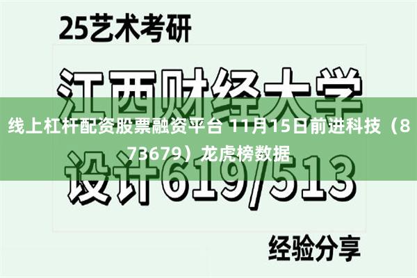 线上杠杆配资股票融资平台 11月15日前进科技（873679）龙虎榜数据