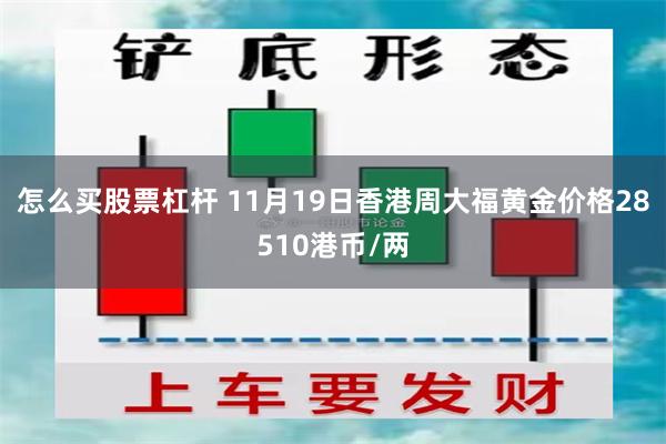 怎么买股票杠杆 11月19日香港周大福黄金价格28510港币/两