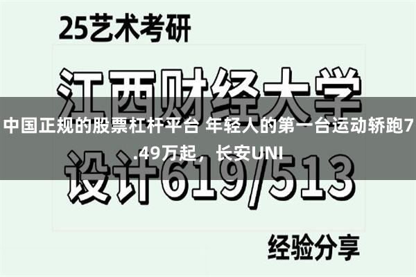 中国正规的股票杠杆平台 年轻人的第一台运动轿跑7.49万起，长安UNI