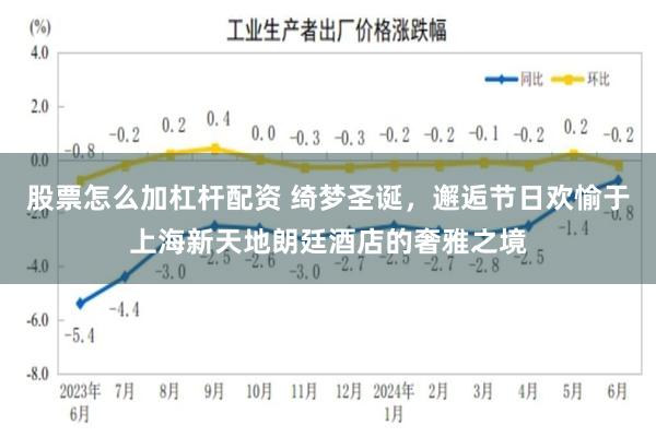 股票怎么加杠杆配资 绮梦圣诞，邂逅节日欢愉于上海新天地朗廷酒店的奢雅之境