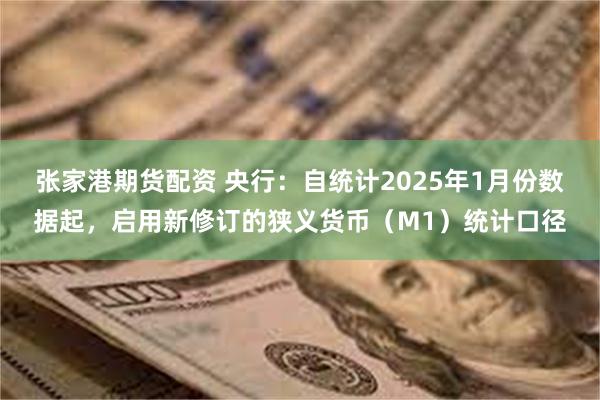 张家港期货配资 央行：自统计2025年1月份数据起，启用新修订的狭义货币（M1）统计口径