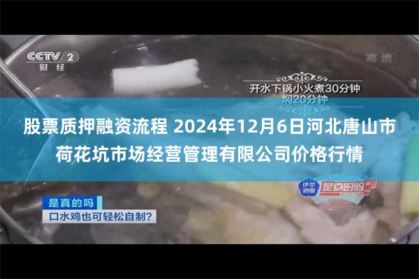 股票质押融资流程 2024年12月6日河北唐山市荷花坑市场经营管理有限公司价格行情