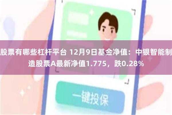 股票有哪些杠杆平台 12月9日基金净值：中银智能制造股票A最新净值1.775，跌0.28%