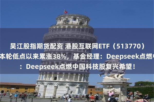 吴江股指期货配资 港股互联网ETF（513770）续刷历史新高！标的本轮低点以来累涨38%，基金经理：Deepseek点燃中国科技股复兴希望！