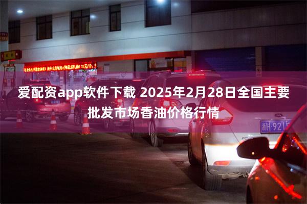 爱配资app软件下载 2025年2月28日全国主要批发市场香油价格行情