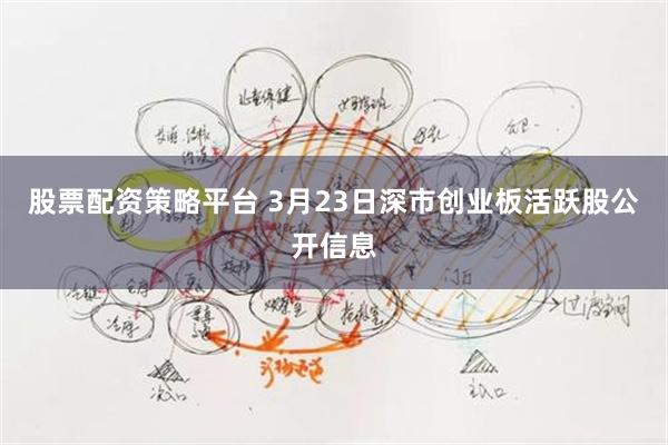 股票配资策略平台 3月23日深市创业板活跃股公开信息